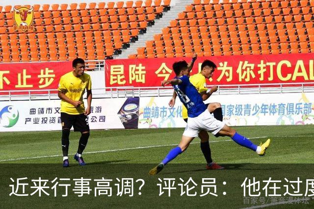 近来行事高调？评论员：他在过度扮演球队老大，其实他还没那么老